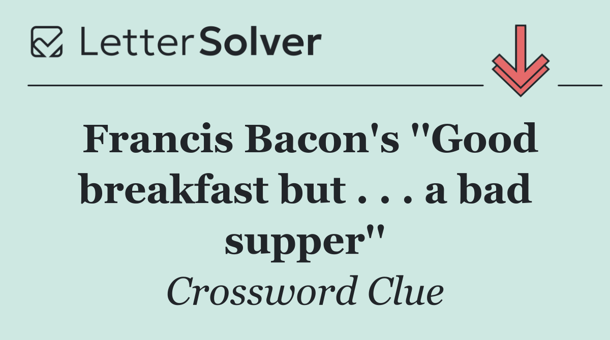 Francis Bacon's ''Good breakfast but . . . a bad supper''