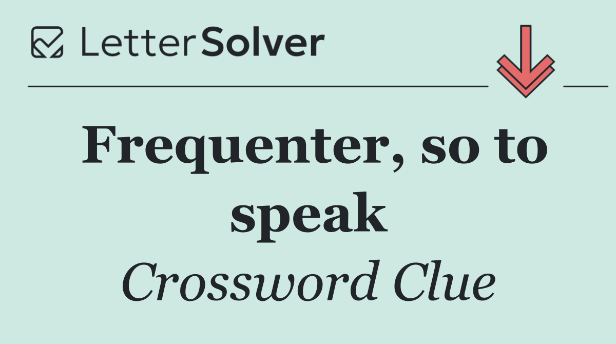Frequenter, so to speak