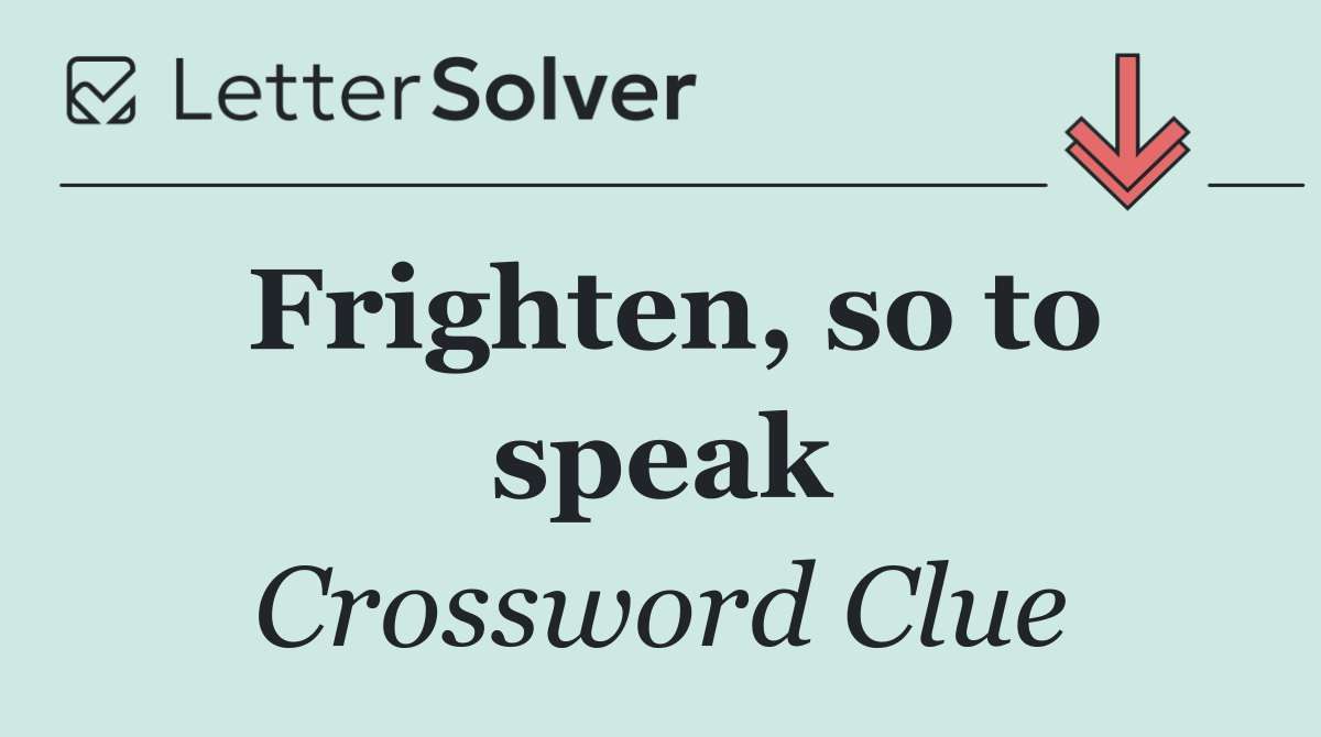 Frighten, so to speak