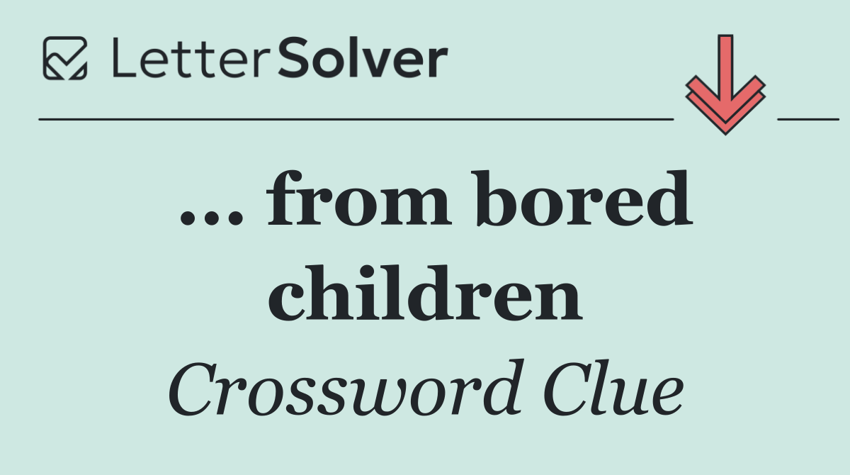 ... from bored children