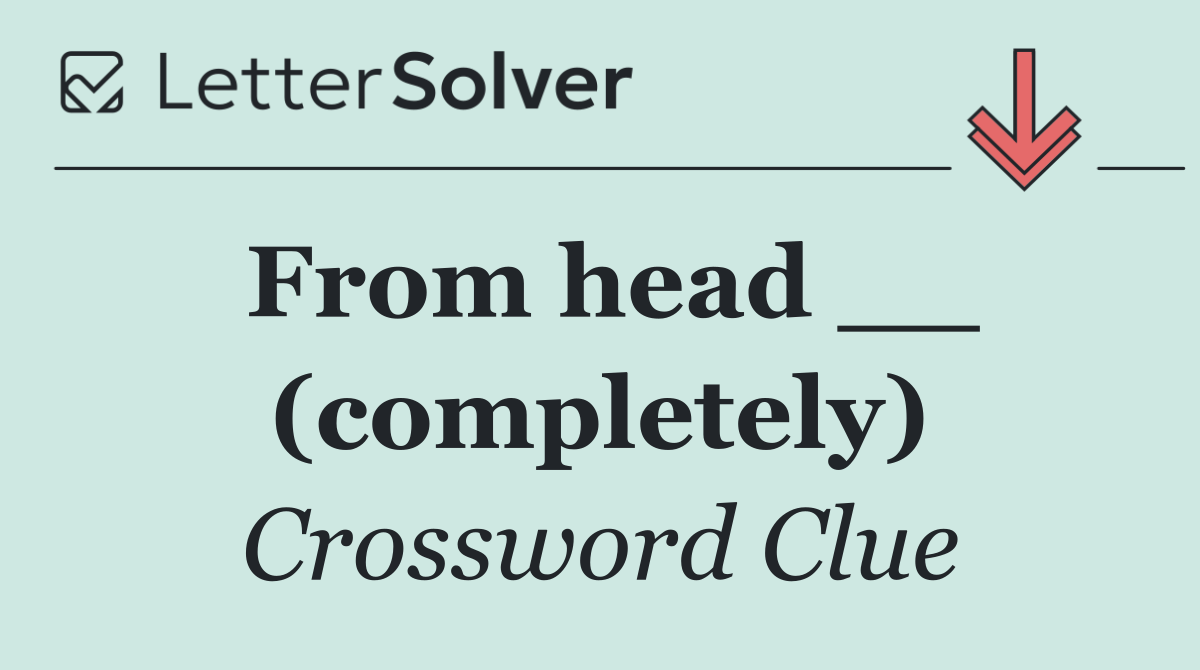 From head __ (completely)