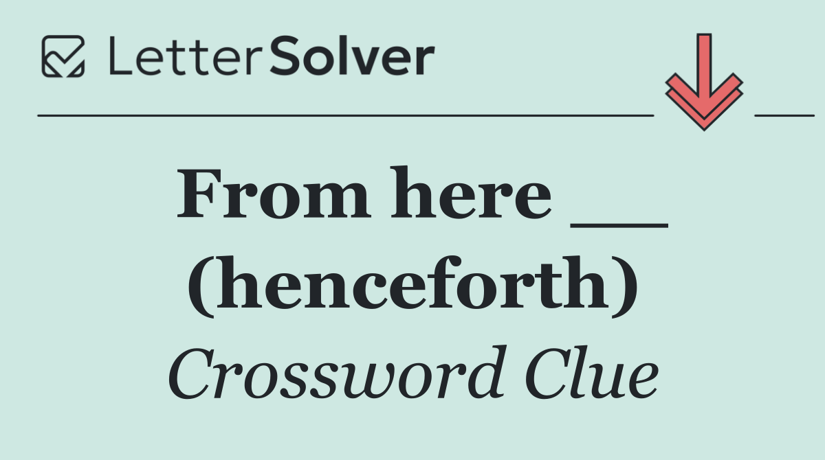 From here __ (henceforth)