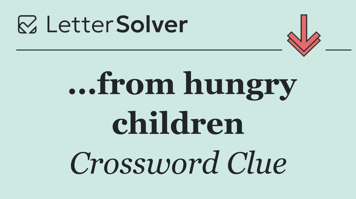 ...from hungry children