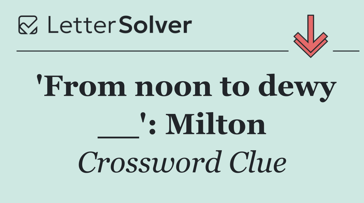 'From noon to dewy __': Milton
