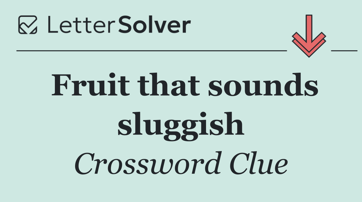 Fruit that sounds sluggish