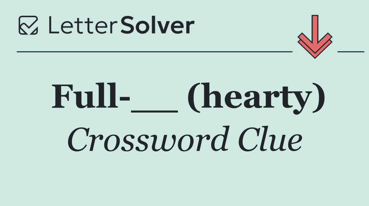Full __ (hearty)