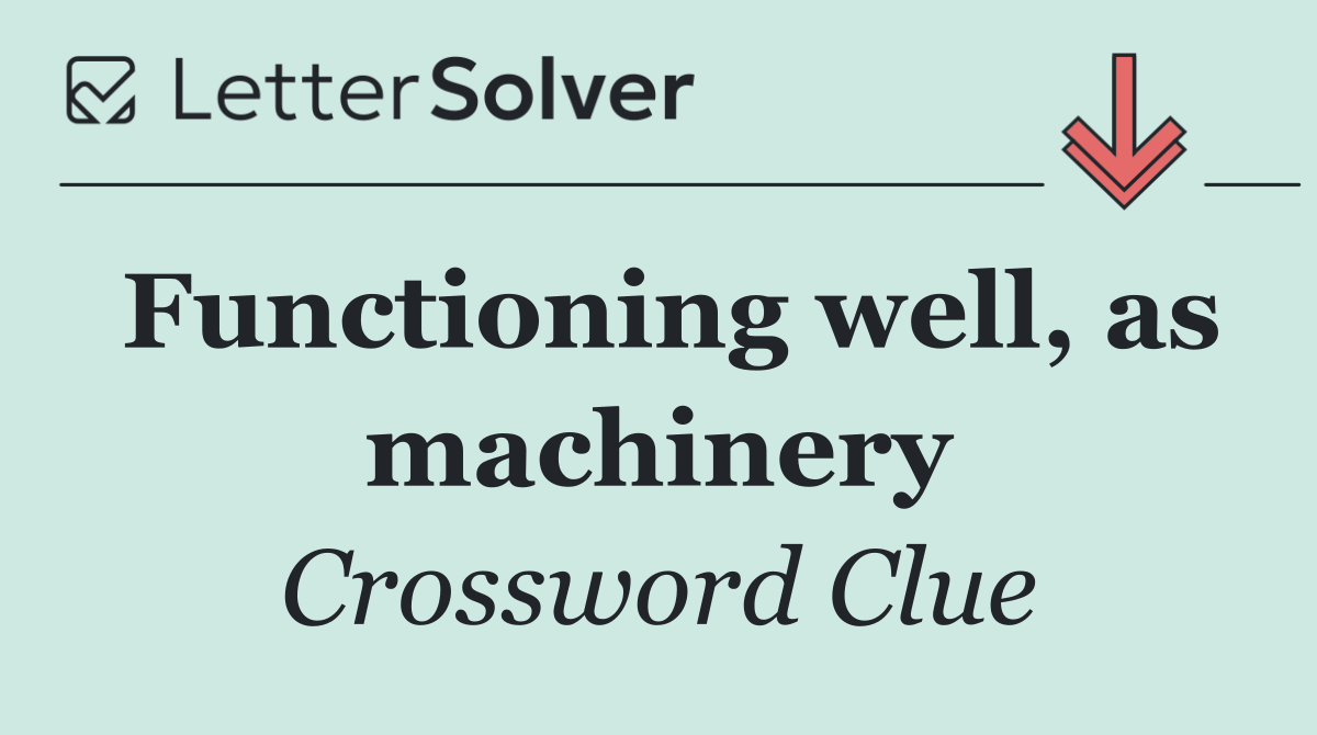 Functioning well, as machinery