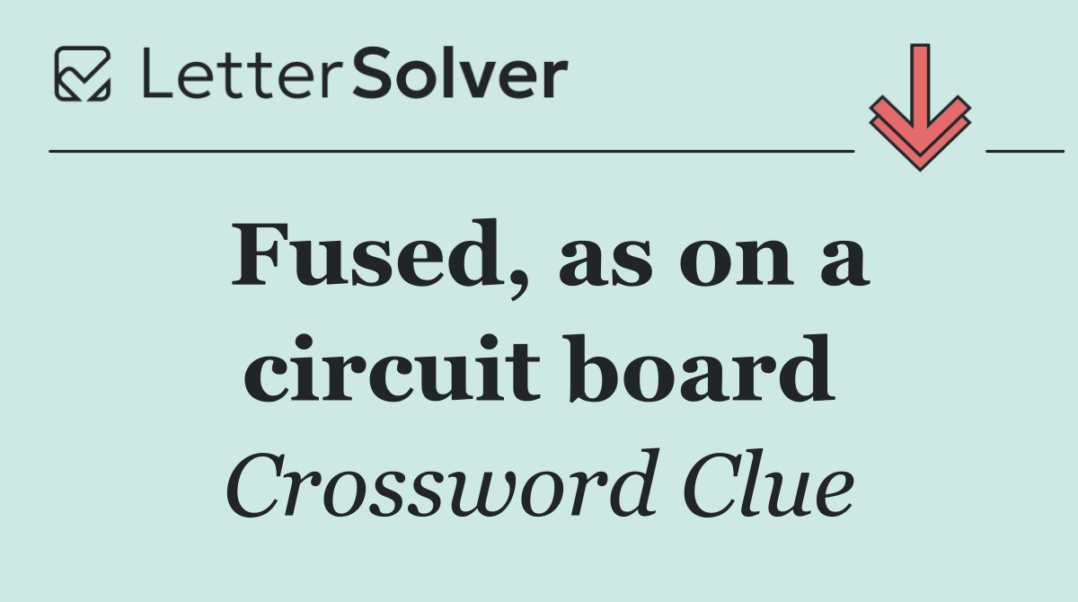 Fused, as on a circuit board