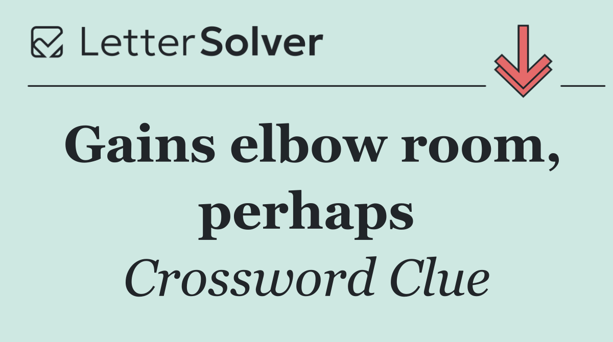 Gains elbow room, perhaps
