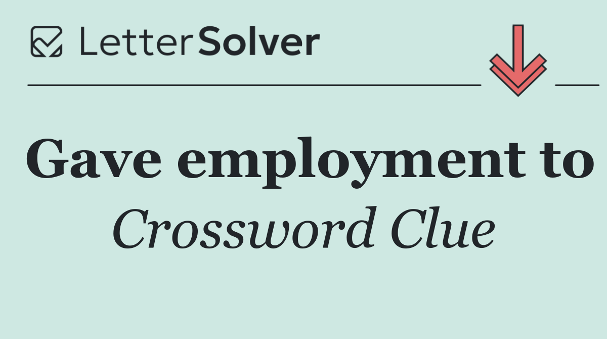Gave employment to