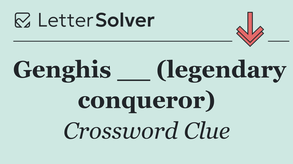 Genghis __ (legendary conqueror)