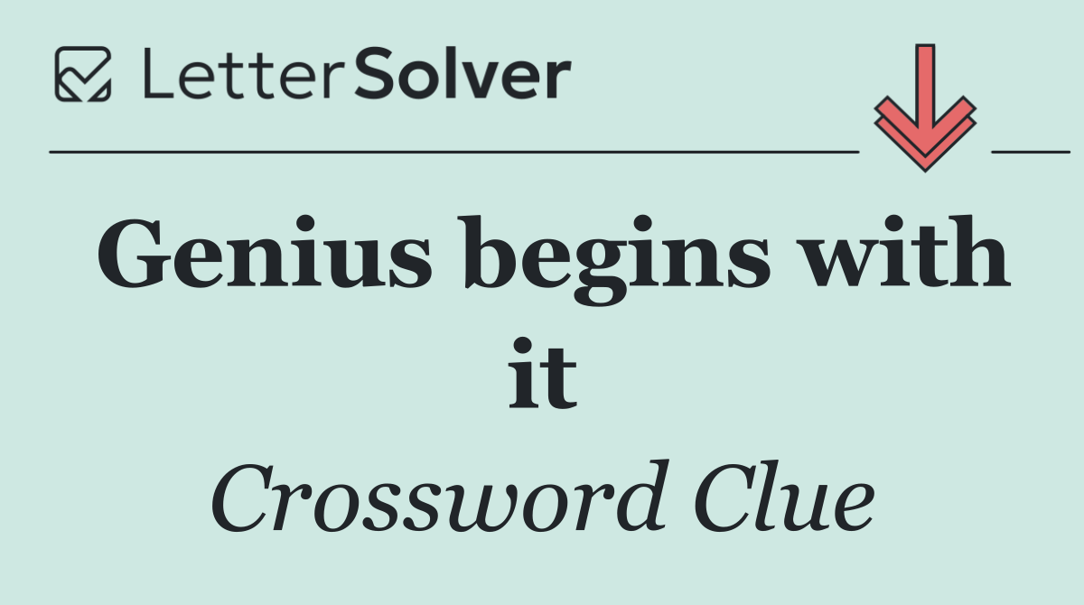 Genius begins with it