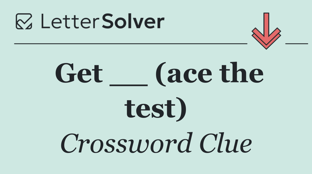 Get __ (ace the test)