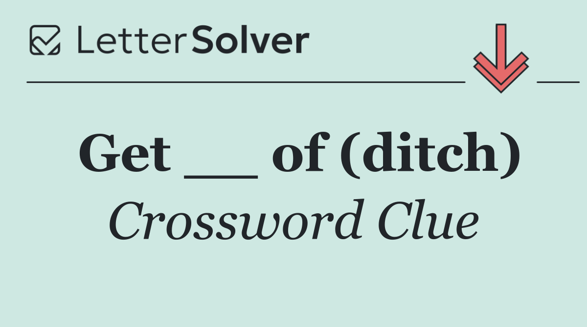 Get __ of (ditch)