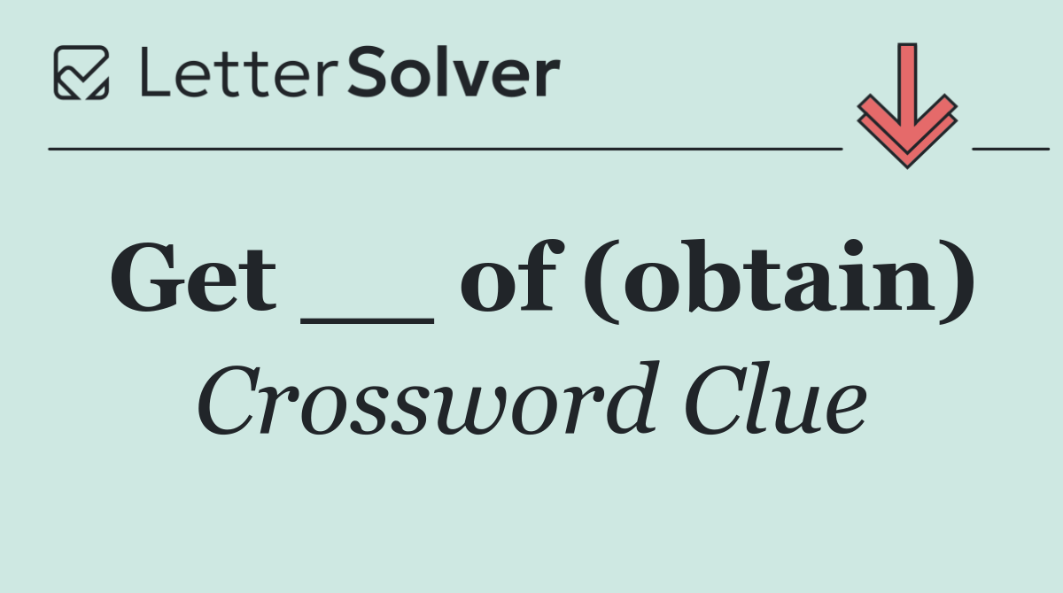 Get __ of (obtain)