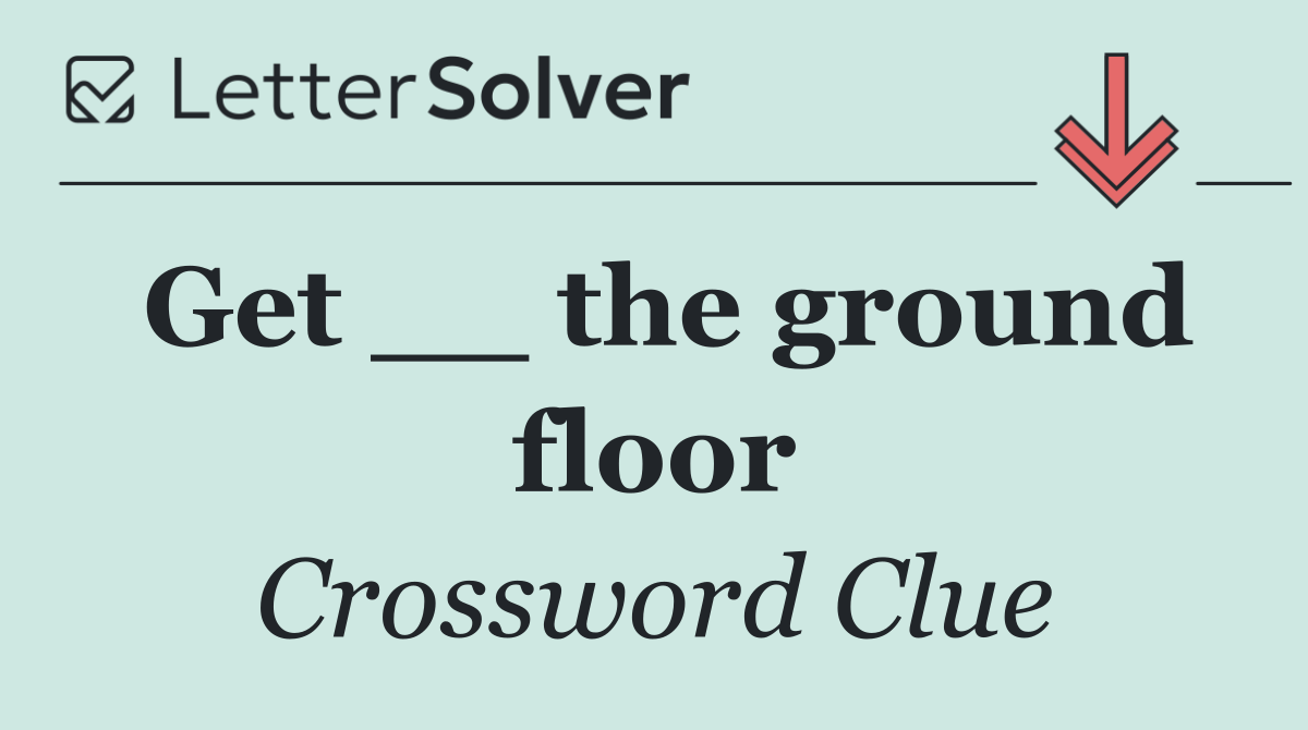 Get __ the ground floor