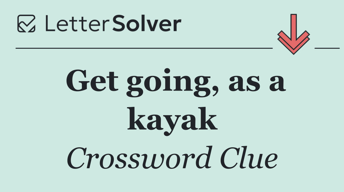 Get going, as a kayak
