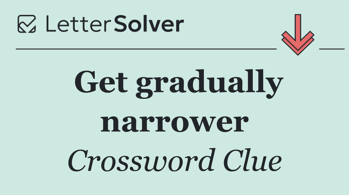 Get gradually narrower