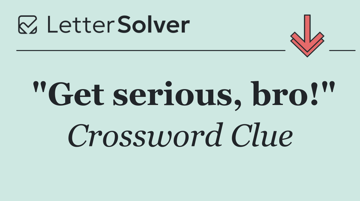 "Get serious, bro!"