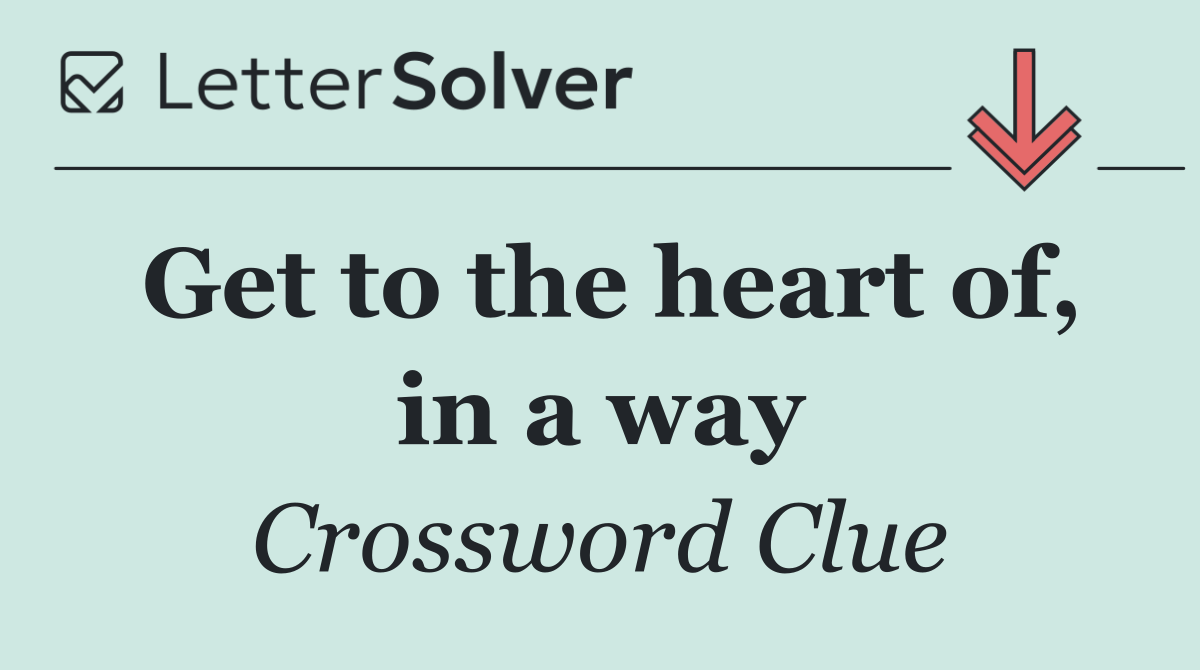 Get to the heart of, in a way