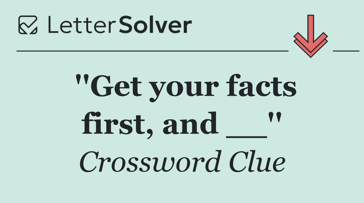 ''Get your facts first, and __''