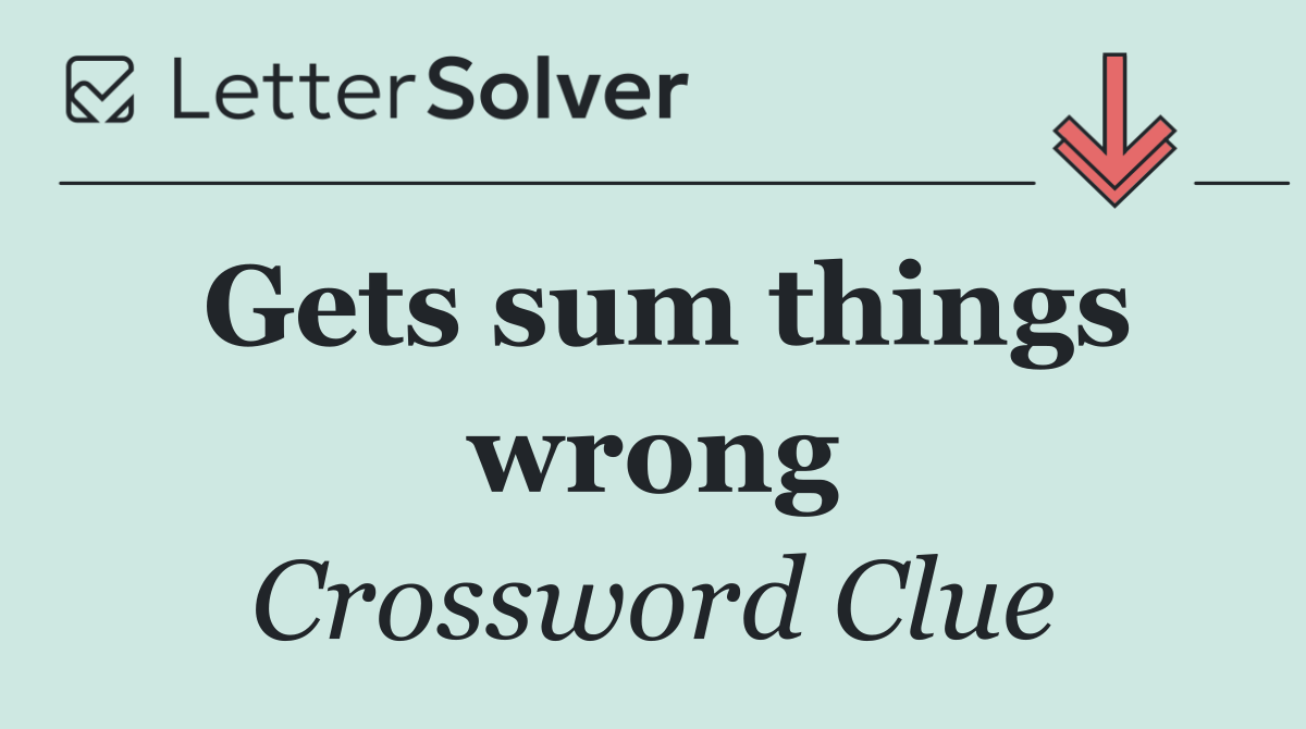 Gets sum things wrong
