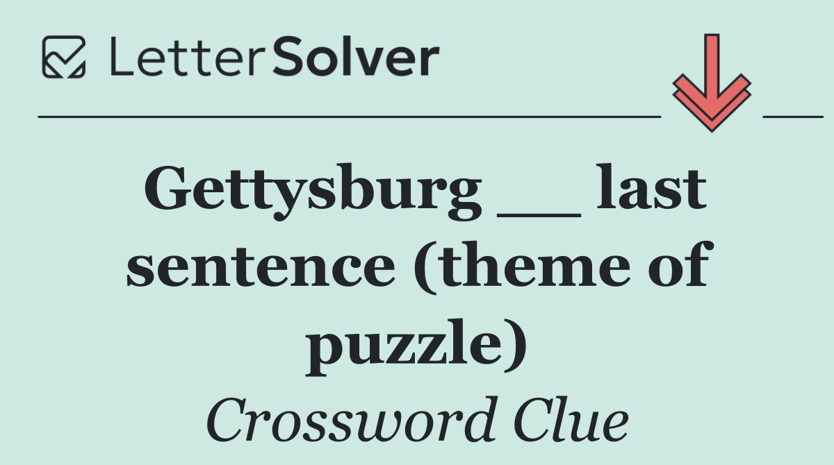Gettysburg __ last sentence (theme of puzzle)