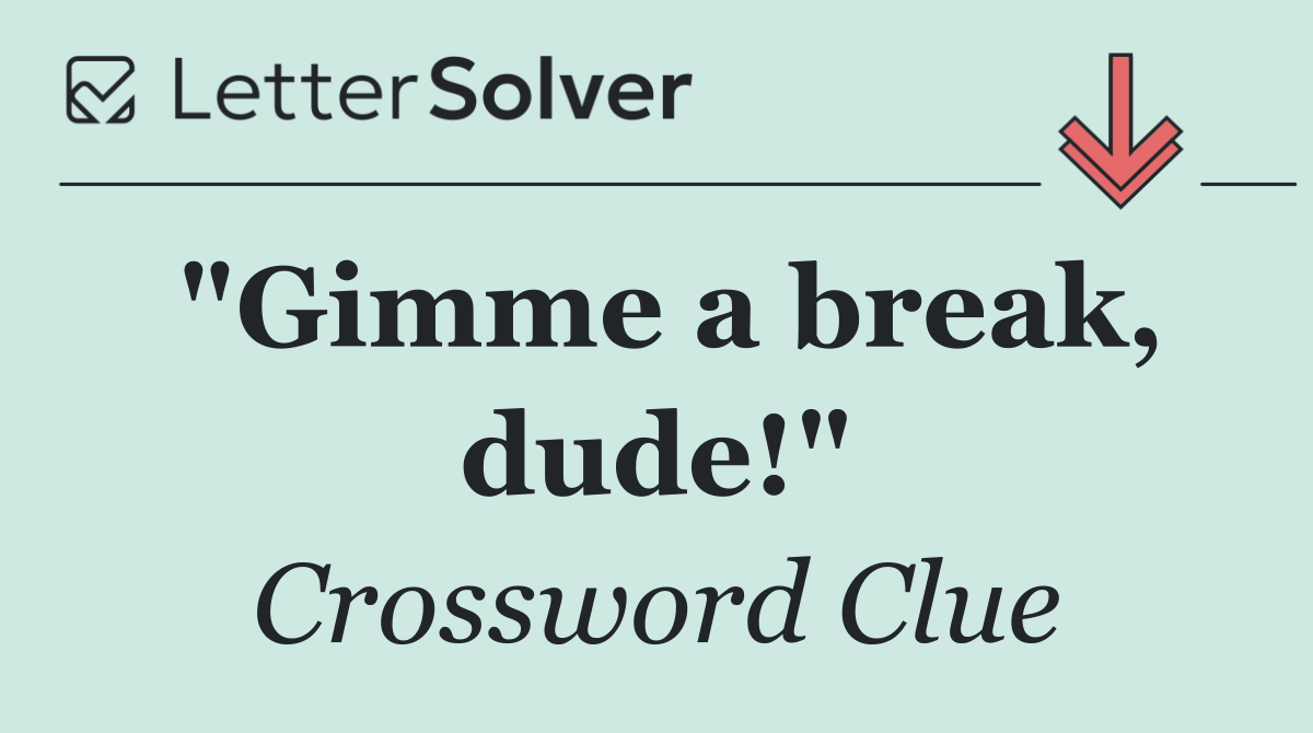"Gimme a break, dude!"