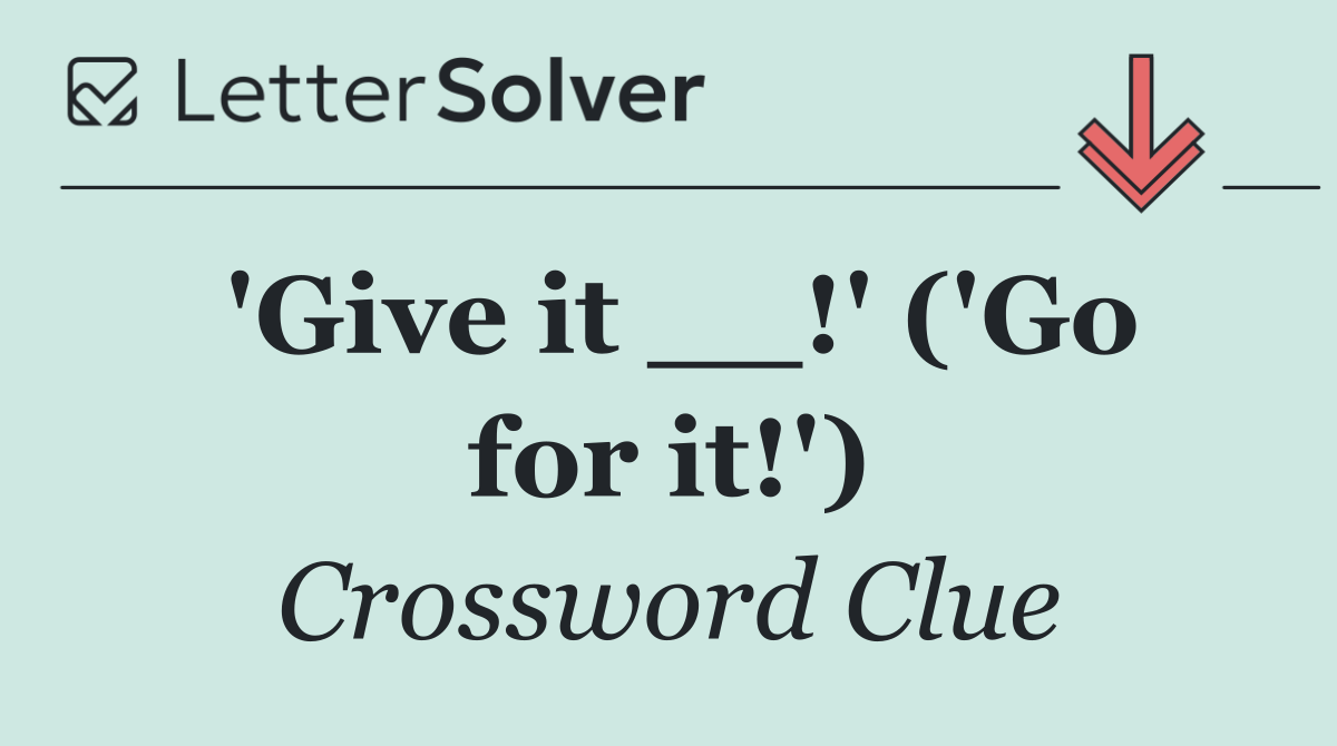 'Give it __!' ('Go for it!')