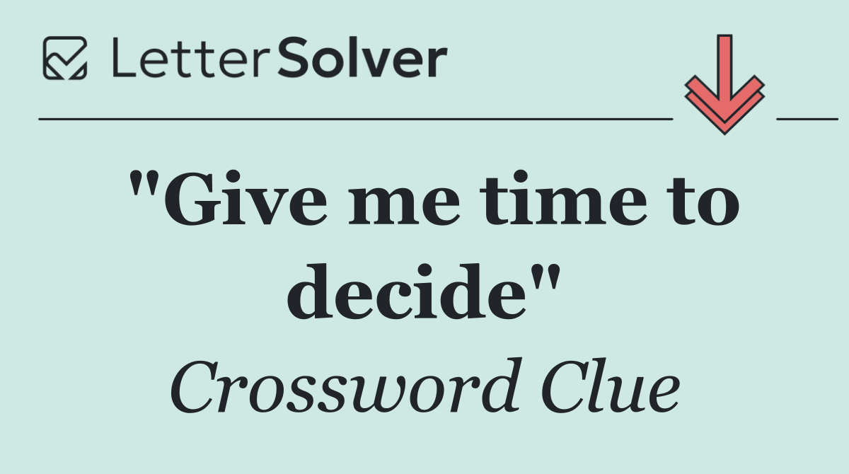"Give me time to decide"