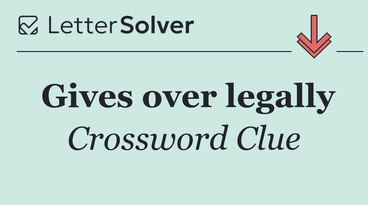 Gives over legally