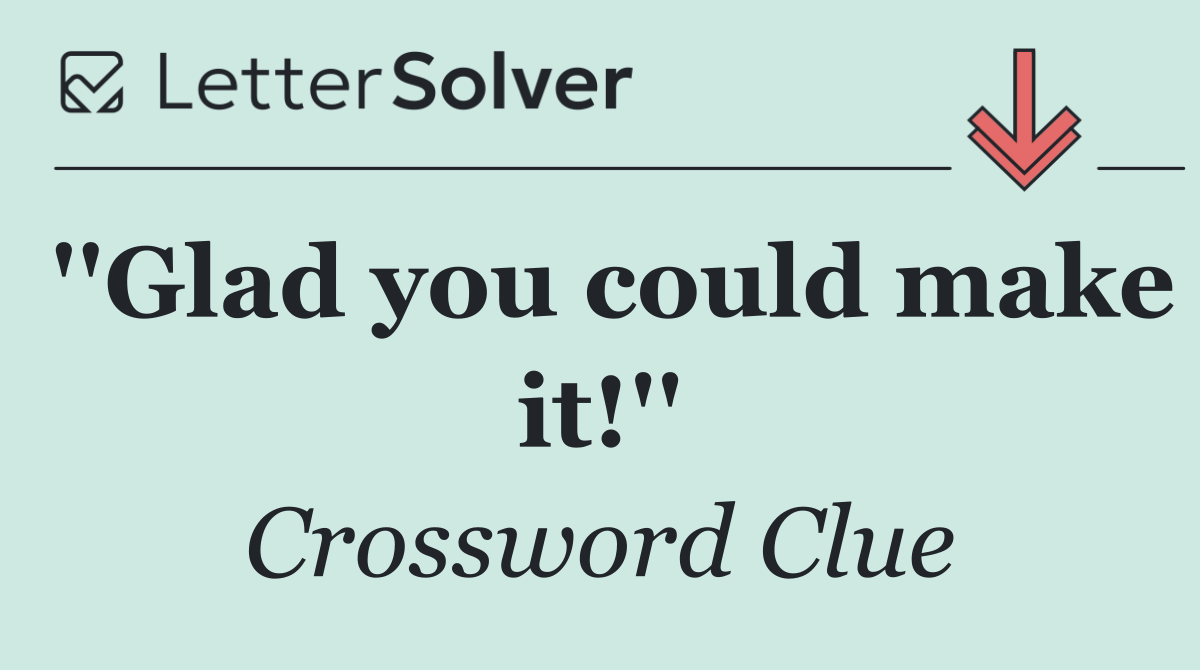 ''Glad you could make it!''