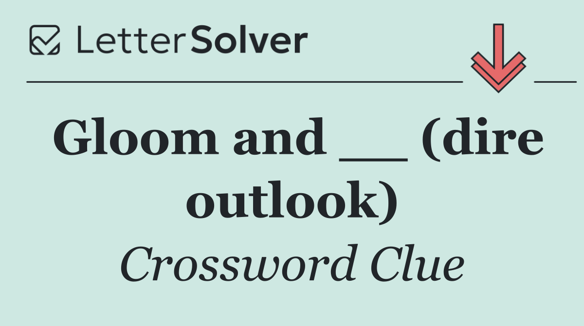 Gloom and __ (dire outlook)