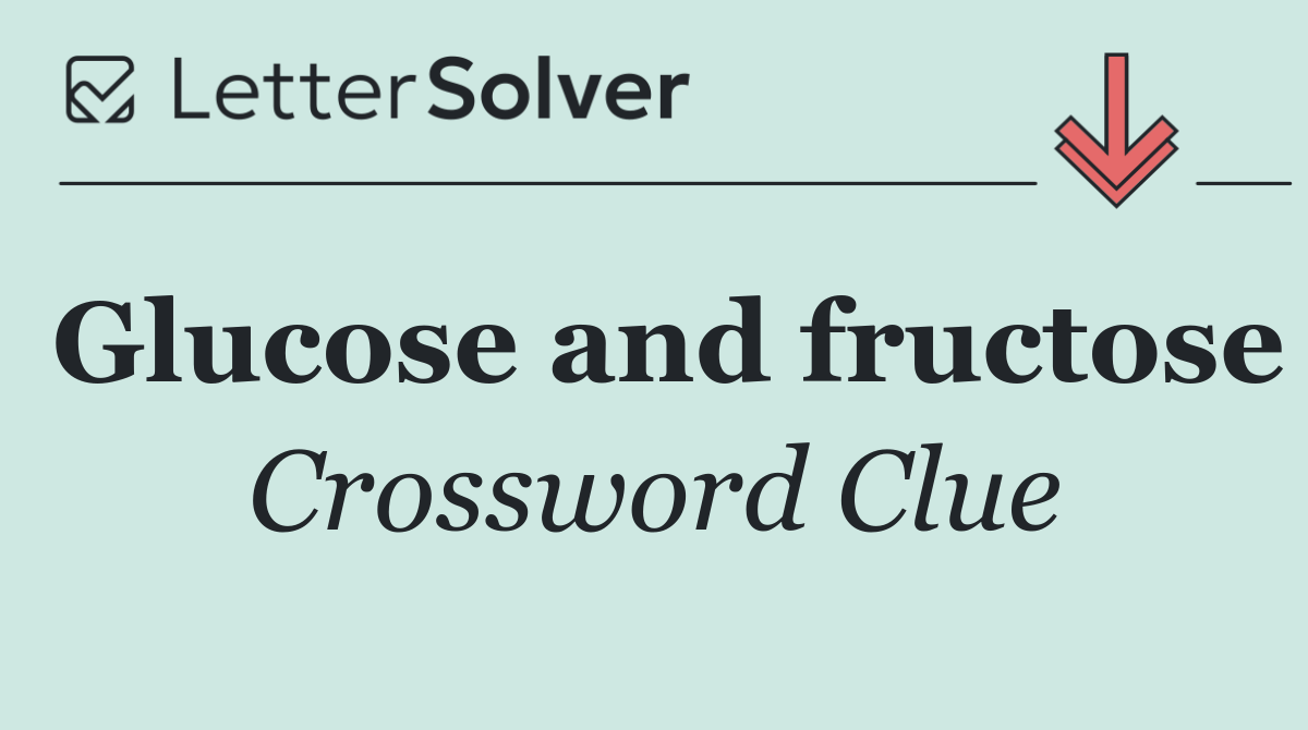 Glucose and fructose