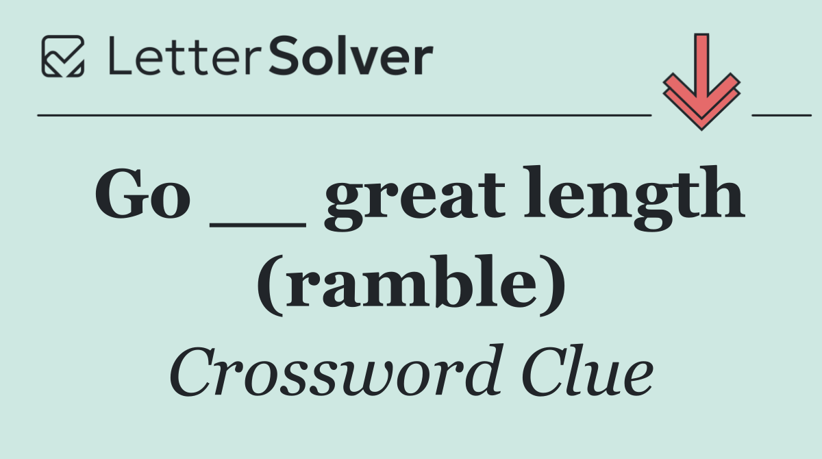 Go __ great length (ramble)
