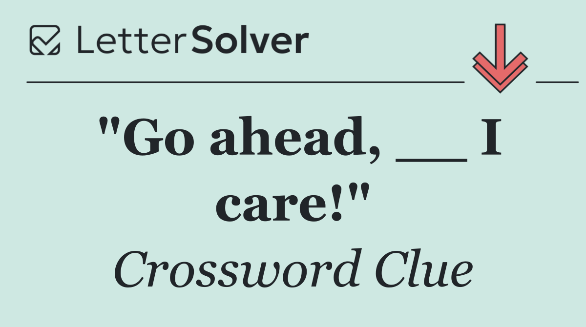 "Go ahead, __ I care!"