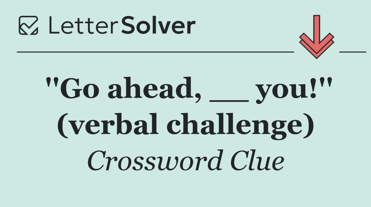 ''Go ahead, __ you!'' (verbal challenge)