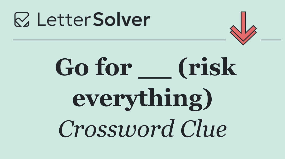 Go for __ (risk everything)