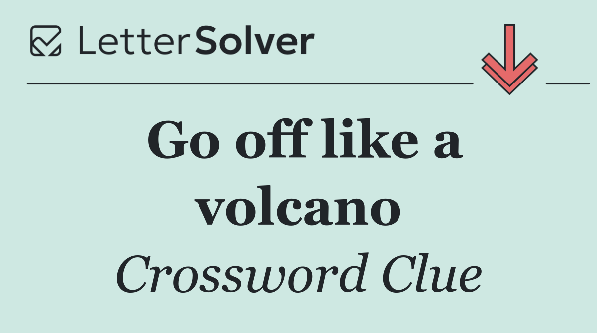 Go off like a volcano