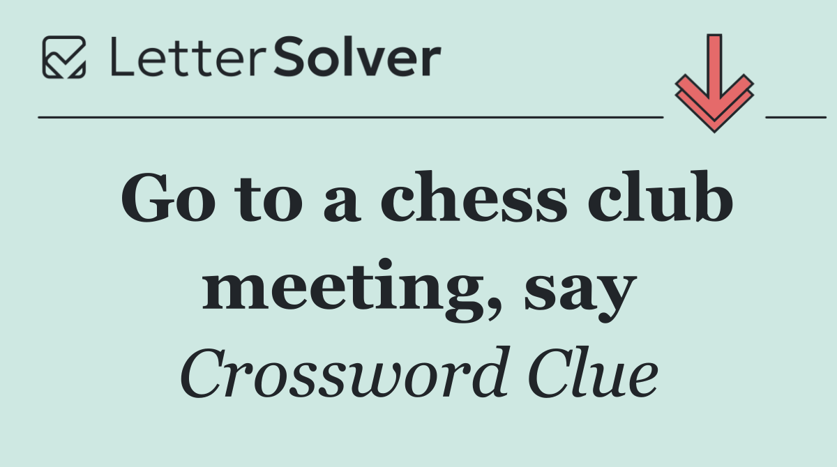 Go to a chess club meeting, say