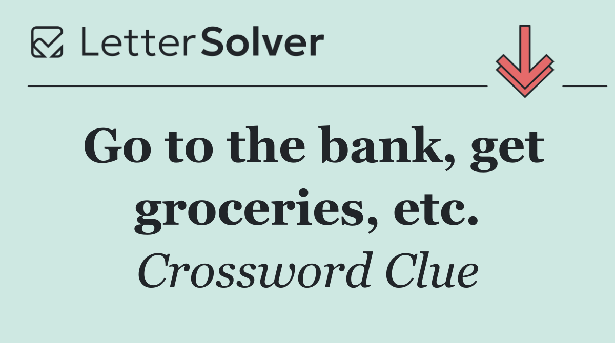 Go to the bank, get groceries, etc.