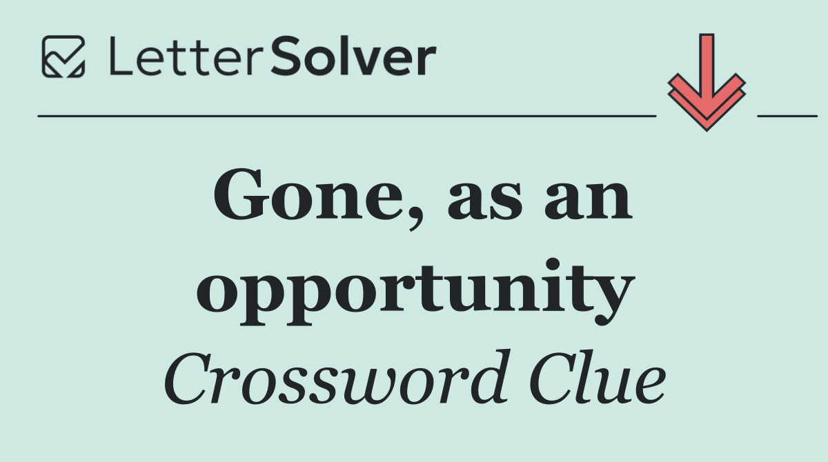 Gone, as an opportunity