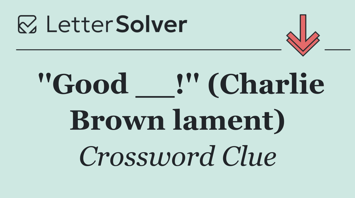 ''Good __!'' (Charlie Brown lament)