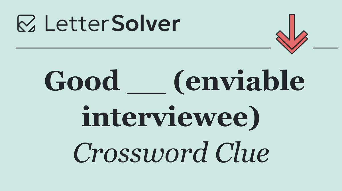 Good __ (enviable interviewee)