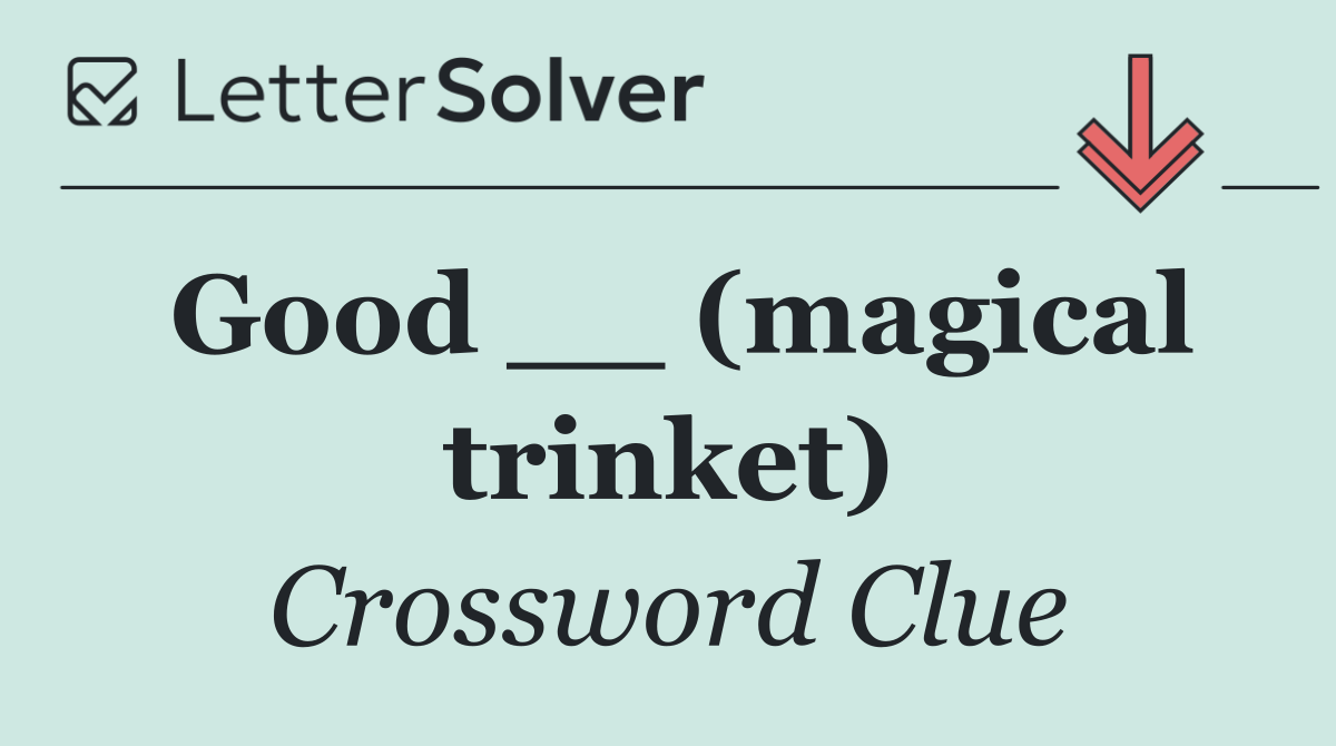 Good __ (magical trinket)