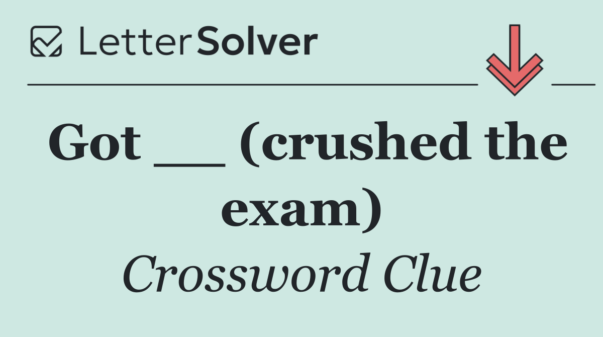 Got __ (crushed the exam)