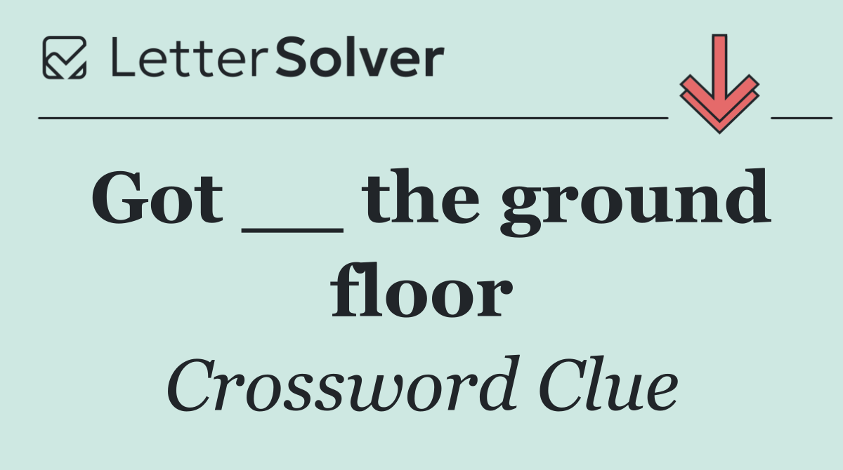 Got __ the ground floor