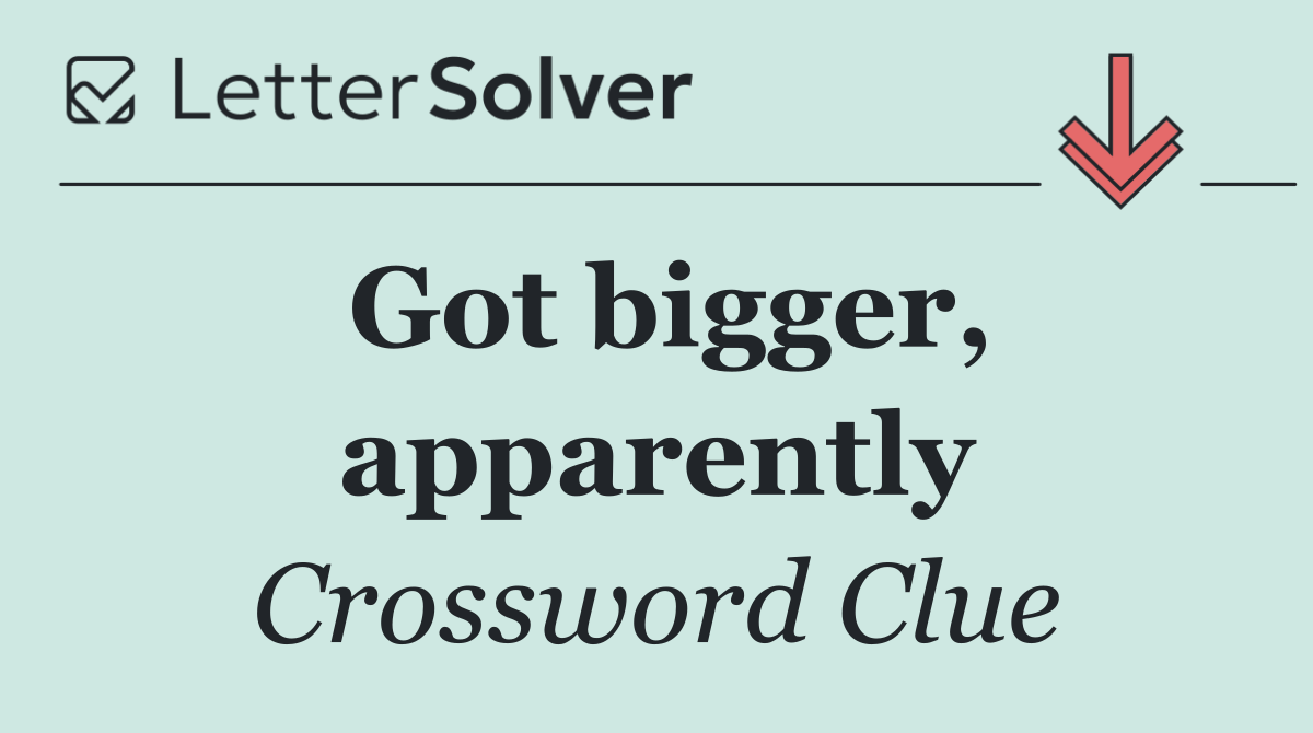 Got bigger, apparently
