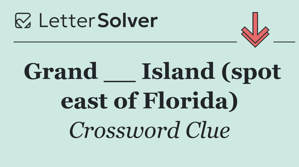 Grand __ Island (spot east of Florida)