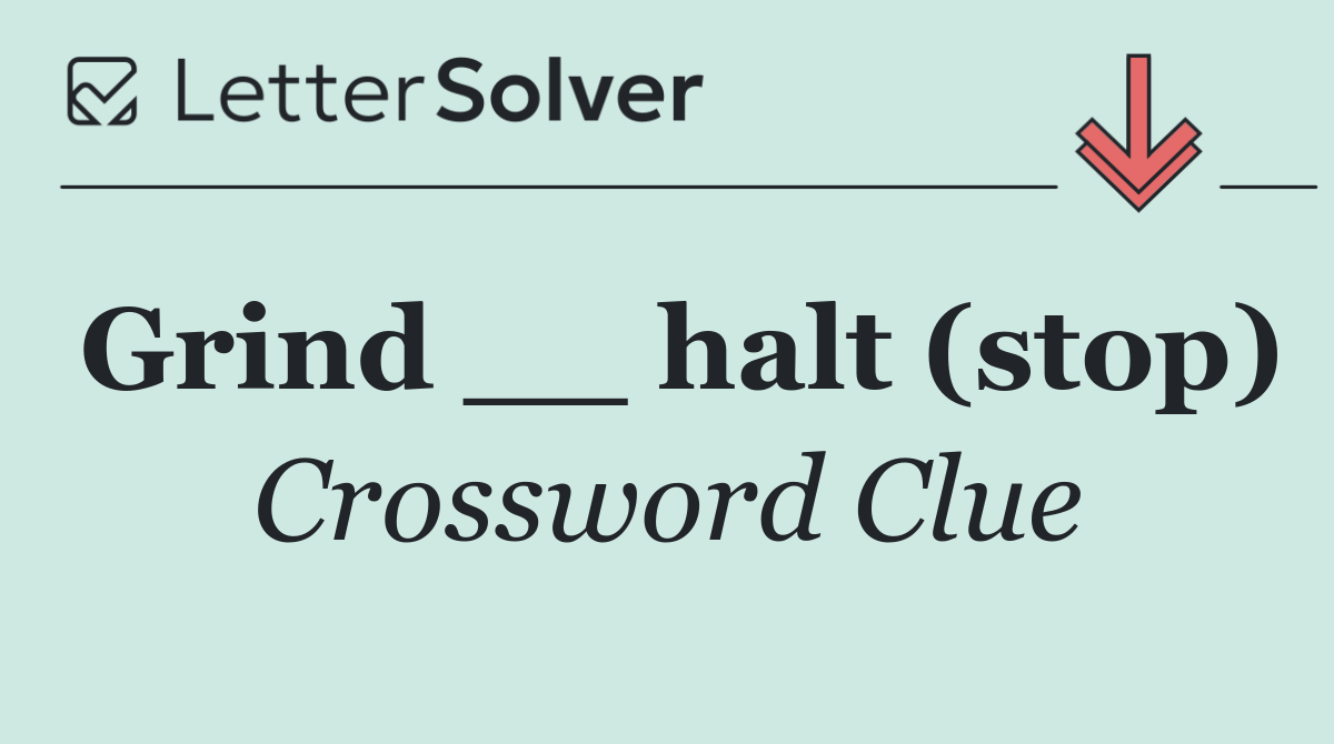 Grind __ halt (stop)